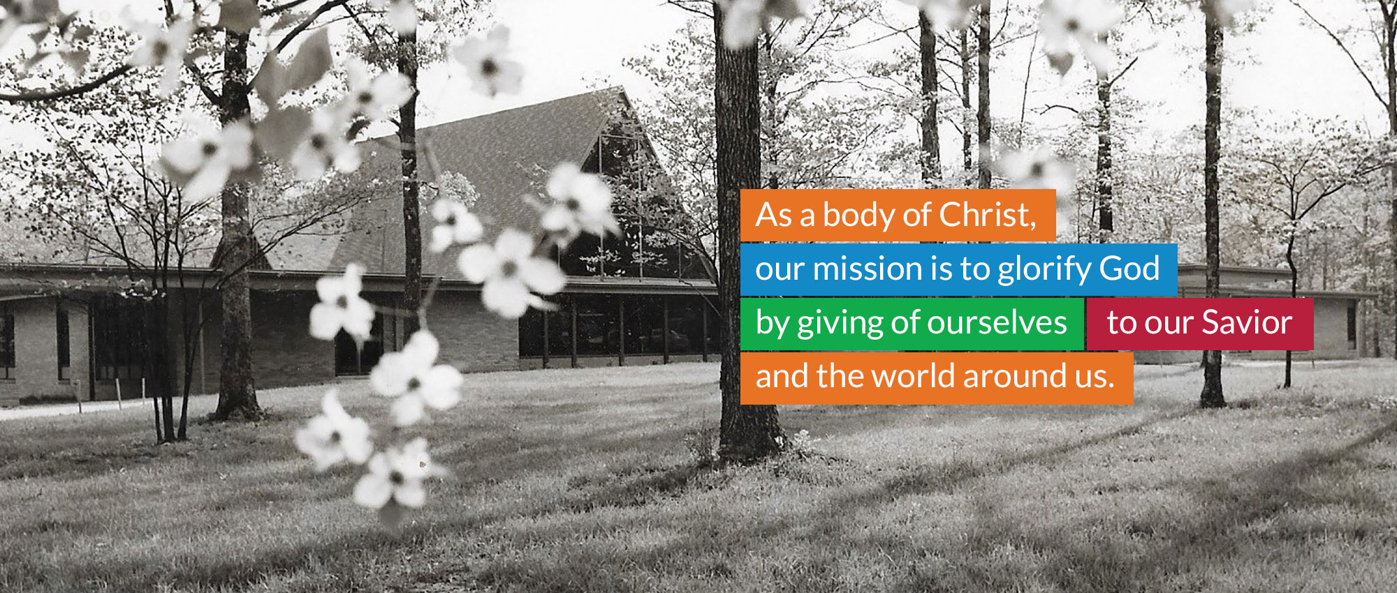 As a body of Christ, our mission is to glorify God by giving of ourselves to our Savior and the world around us.